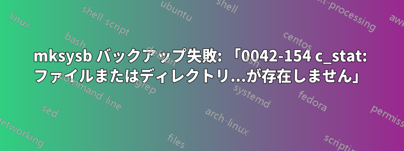 mksysb バックアップ失敗: 「0042-154 c_stat: ファイルまたはディレクトリ...が存在しません」