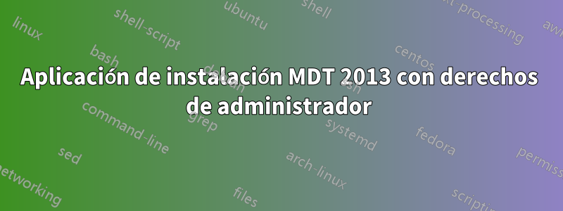 Aplicación de instalación MDT 2013 con derechos de administrador