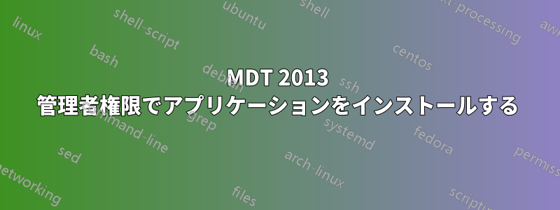 MDT 2013 管理者権限でアプリケーションをインストールする