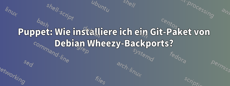 Puppet: Wie installiere ich ein Git-Paket von Debian Wheezy-Backports?