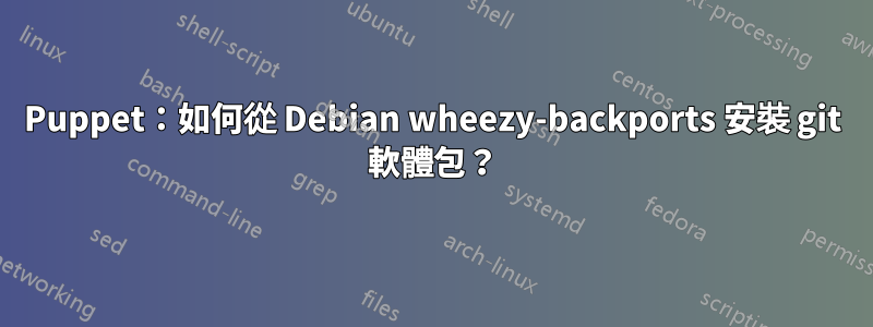 Puppet：如何從 Debian wheezy-backports 安裝 git 軟體包？