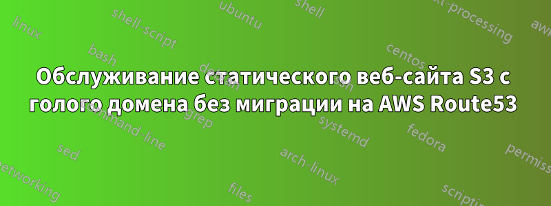 Обслуживание статического веб-сайта S3 с голого домена без миграции на AWS Route53