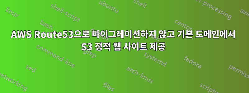 AWS Route53으로 마이그레이션하지 않고 기본 도메인에서 S3 정적 웹 사이트 제공