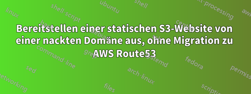 Bereitstellen einer statischen S3-Website von einer nackten Domäne aus, ohne Migration zu AWS Route53