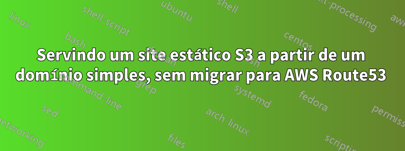 Servindo um site estático S3 a partir de um domínio simples, sem migrar para AWS Route53