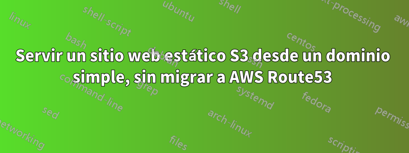 Servir un sitio web estático S3 desde un dominio simple, sin migrar a AWS Route53