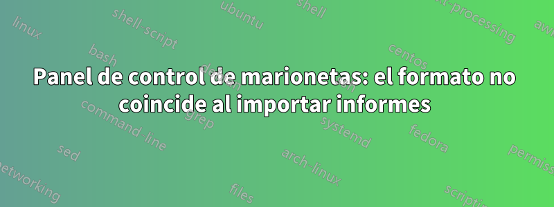 Panel de control de marionetas: el formato no coincide al importar informes