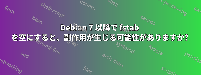 Debian 7 以降で fstab を空にすると、副作用が生じる可能性がありますか?