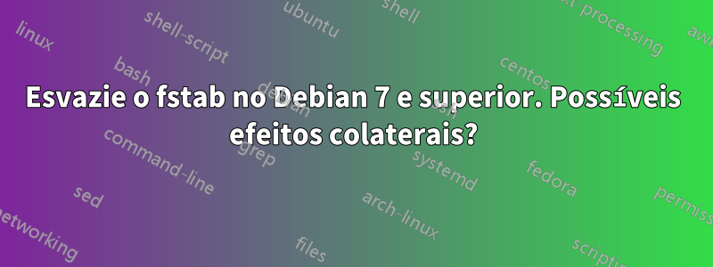 Esvazie o fstab no Debian 7 e superior. Possíveis efeitos colaterais?