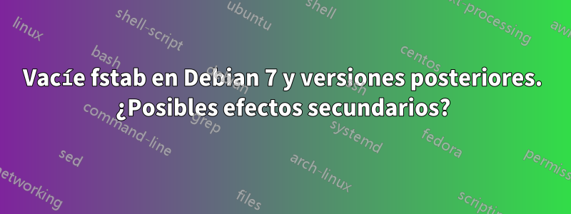 Vacíe fstab en Debian 7 y versiones posteriores. ¿Posibles efectos secundarios?