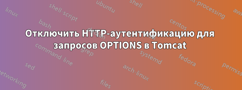 Отключить HTTP-аутентификацию для запросов OPTIONS в Tomcat