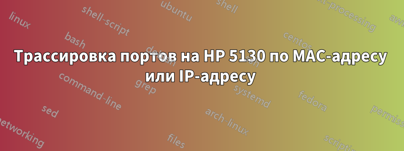 Трассировка портов на HP 5130 по MAC-адресу или IP-адресу