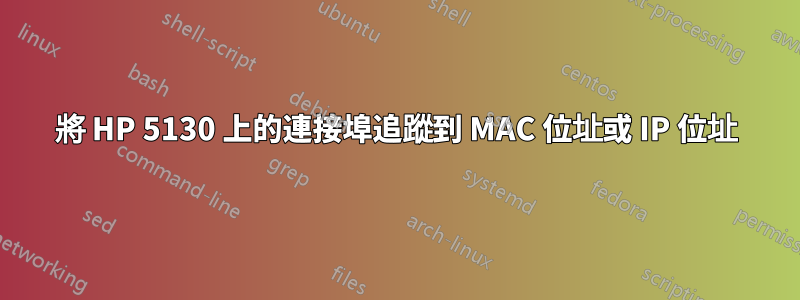 將 HP 5130 上的連接埠追蹤到 MAC 位址或 IP 位址