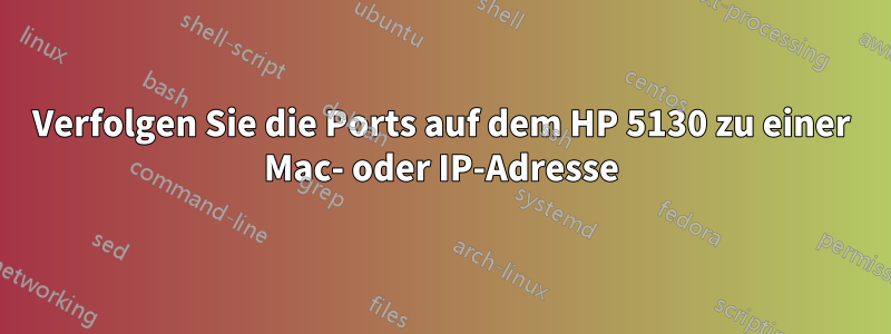 Verfolgen Sie die Ports auf dem HP 5130 zu einer Mac- oder IP-Adresse