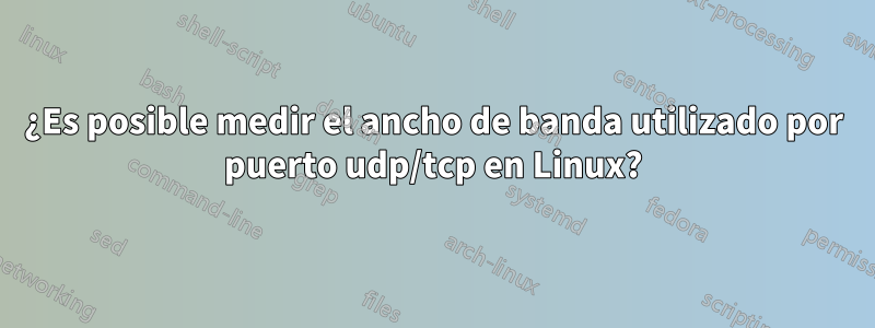 ¿Es posible medir el ancho de banda utilizado por puerto udp/tcp en Linux?