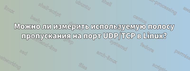 Можно ли измерить используемую полосу пропускания на порт UDP/TCP в Linux?