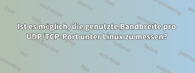 Ist es möglich, die genutzte Bandbreite pro UDP/TCP-Port unter Linux zu messen?