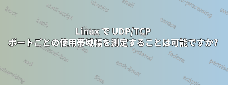 Linux で UDP/TCP ポートごとの使用帯域幅を測定することは可能ですか?