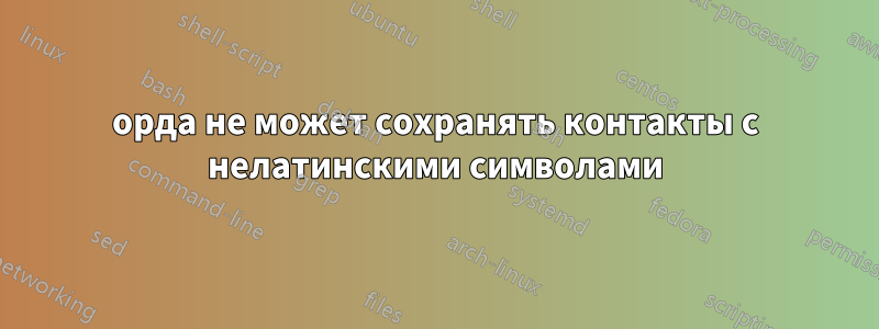 орда не может сохранять контакты с нелатинскими символами