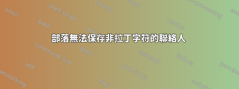 部落無法保存非拉丁字符的聯絡人