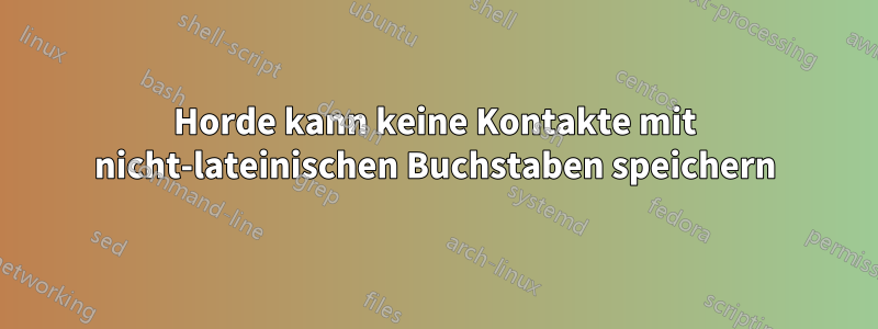 Horde kann keine Kontakte mit nicht-lateinischen Buchstaben speichern