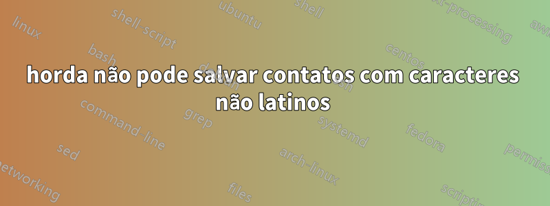 horda não pode salvar contatos com caracteres não latinos