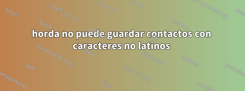 horda no puede guardar contactos con caracteres no latinos