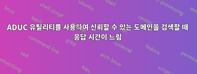 ADUC 유틸리티를 사용하여 신뢰할 수 있는 도메인을 검색할 때 응답 시간이 느림