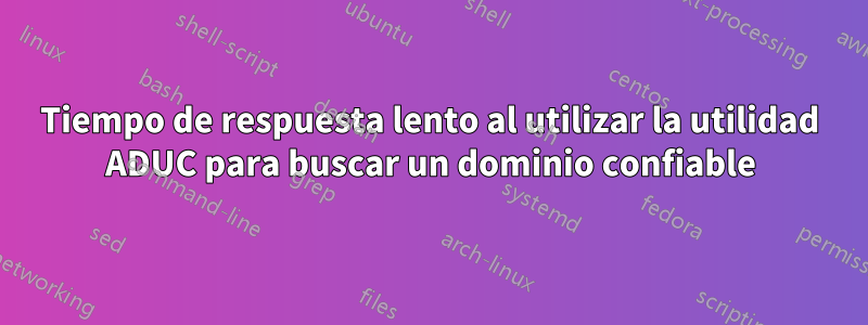 Tiempo de respuesta lento al utilizar la utilidad ADUC para buscar un dominio confiable