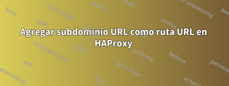 Agregar subdominio URL como ruta URL en HAProxy