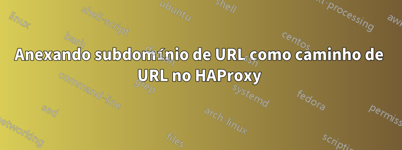 Anexando subdomínio de URL como caminho de URL no HAProxy