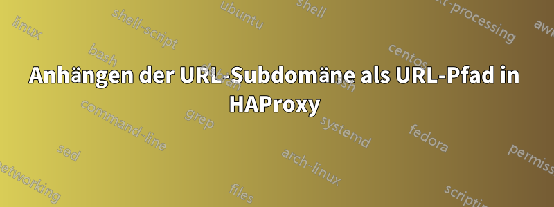 Anhängen der URL-Subdomäne als URL-Pfad in HAProxy