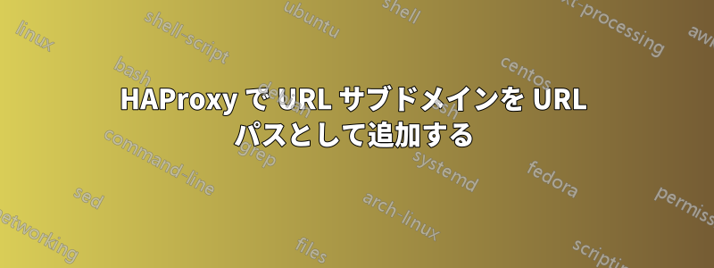 HAProxy で URL サブドメインを URL パスとして追加する