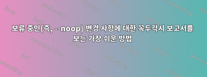 보류 중인(즉, --noop) 변경 사항에 대한 꼭두각시 보고서를 보는 가장 쉬운 방법