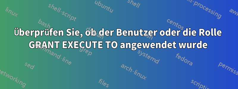 Überprüfen Sie, ob der Benutzer oder die Rolle GRANT EXECUTE TO angewendet wurde