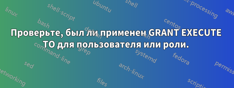 Проверьте, был ли применен GRANT EXECUTE TO для пользователя или роли.