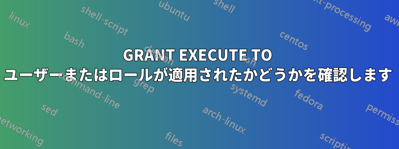 GRANT EXECUTE T​​O ユーザーまたはロールが適用されたかどうかを確認します