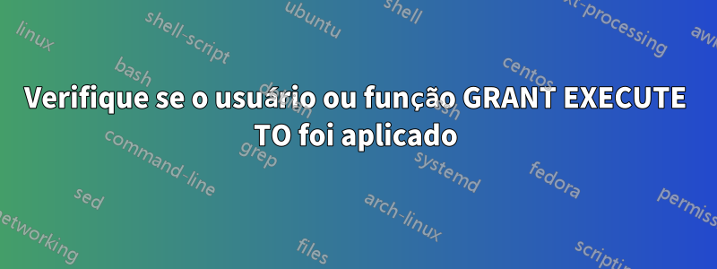 Verifique se o usuário ou função GRANT EXECUTE TO foi aplicado