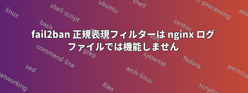 fail2ban 正規表現フィルターは nginx ログ ファイルでは機能しません