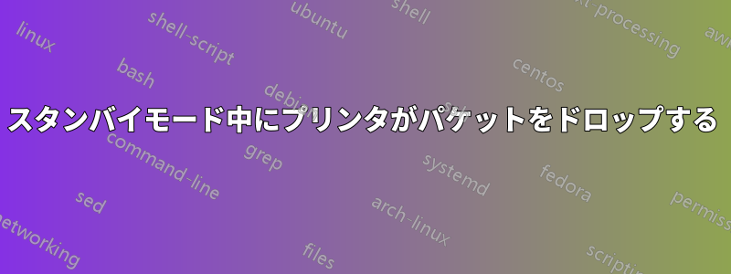 スタンバイモード中にプリンタがパケットをドロップする