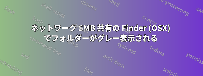 ネットワーク SMB 共有の Finder (OSX) でフォルダーがグレー表示される