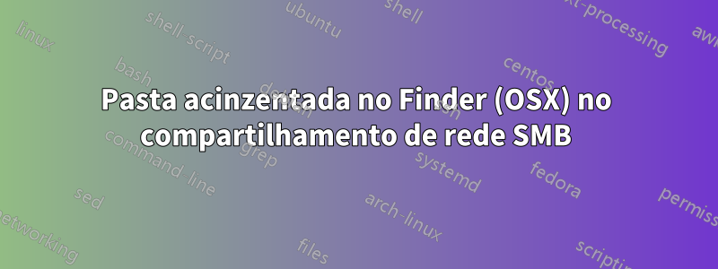 Pasta acinzentada no Finder (OSX) no compartilhamento de rede SMB