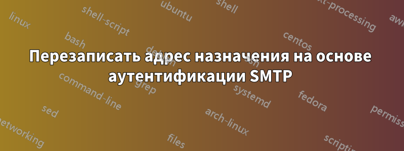 Перезаписать адрес назначения на основе аутентификации SMTP