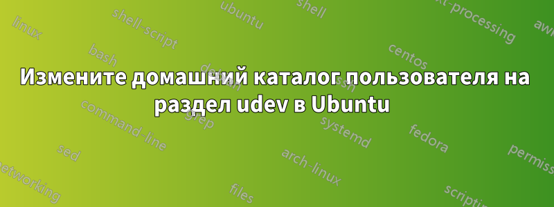 Измените домашний каталог пользователя на раздел udev в Ubuntu 