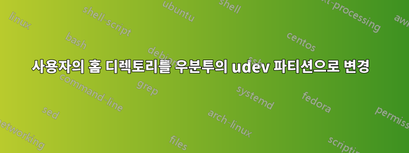 사용자의 홈 디렉토리를 우분투의 udev 파티션으로 변경 