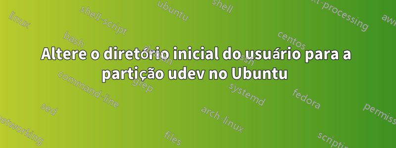 Altere o diretório inicial do usuário para a partição udev no Ubuntu 