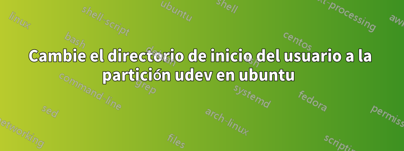 Cambie el directorio de inicio del usuario a la partición udev en ubuntu 