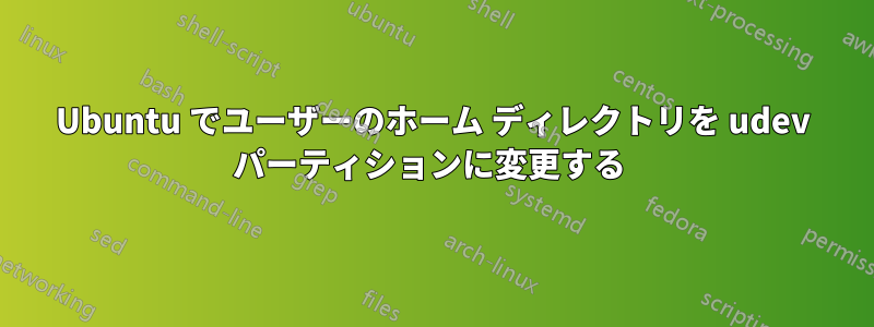 Ubuntu でユーザーのホーム ディレクトリを udev パーティションに変更する 