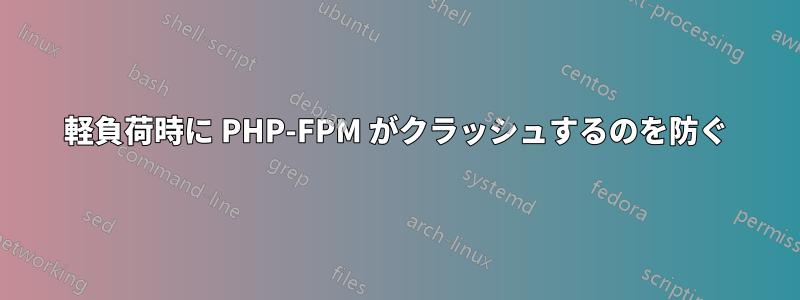 軽負荷時に PHP-FPM がクラッシュするのを防ぐ