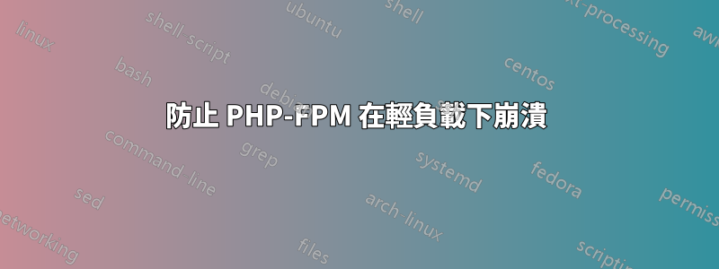 防止 PHP-FPM 在輕負載下崩潰